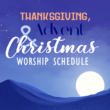 Thanksgiving, Advent & Christmas Season Worship Schedule